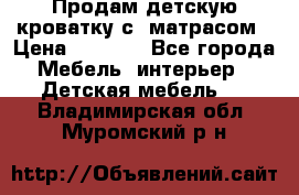 Продам детскую кроватку с  матрасом › Цена ­ 7 000 - Все города Мебель, интерьер » Детская мебель   . Владимирская обл.,Муромский р-н